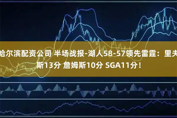 哈尔滨配资公司 半场战报-湖人58-57领先雷霆：里夫斯13分 詹姆斯10分 SGA11分！