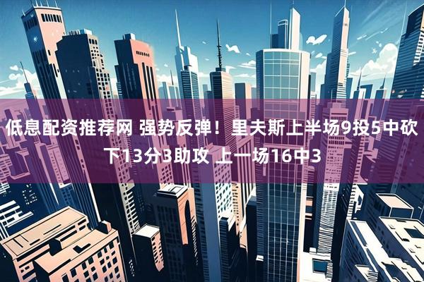 低息配资推荐网 强势反弹！里夫斯上半场9投5中砍下13分3助攻 上一场16中3