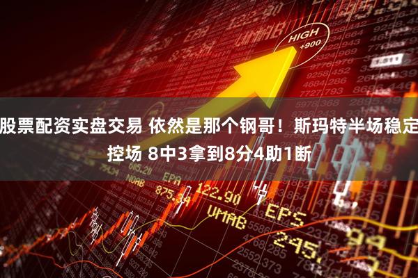 股票配资实盘交易 依然是那个钢哥！斯玛特半场稳定控场 8中3拿到8分4助1断
